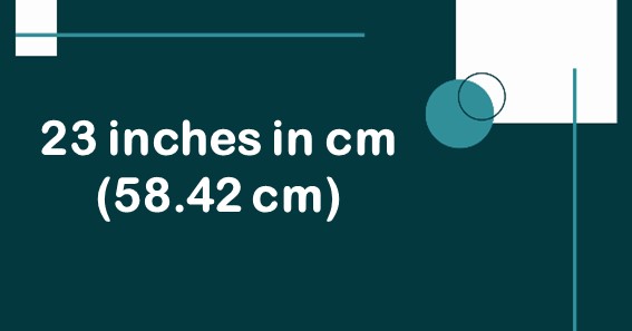 23 inches in cm (58.42 cm)
