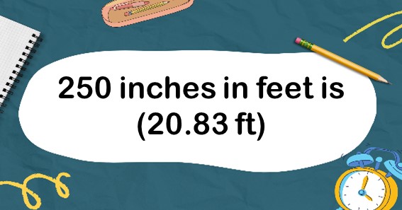 250 inches in feet is (20.83 ft)