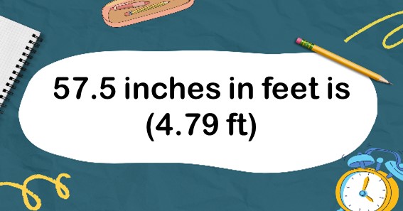57.5 inches in feet is (4.79 ft)
