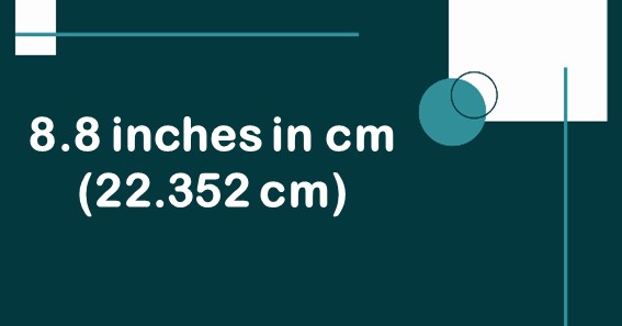 8.8 inches in cm (22.352 cm)
