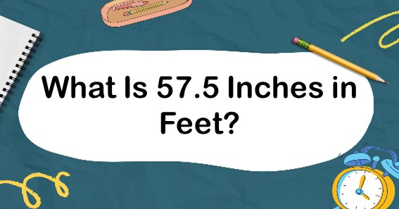What Is 57.5 Inches in Feet