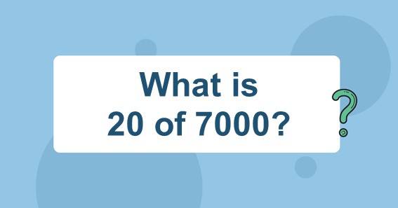 What is 20 of 7000